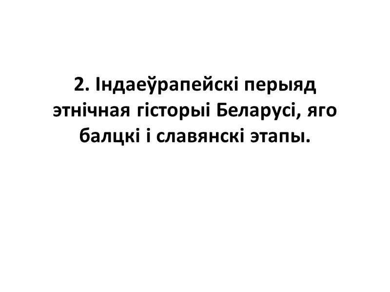 2. Індаеўрапейскі перыяд этнічная гісторыі Беларусі, яго балцкі і славянскі этапы.